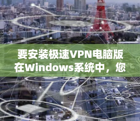 要安装极速VPN电脑版在Windows系统中，您可以按照以下步骤进行