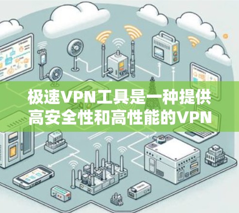极速VPN工具是一种提供高安全性和高性能的VPN服务,旨在保护用户免受网络攻击和数据泄露的风险。以下是几个常用的极速VPN工具及其特点 极速VPN工具是一种提供高安全性和高性能的VPN服务,旨在保护用户免受网络攻击和数据泄露的风险。以下是几个常用的极速VPN工具及其特点