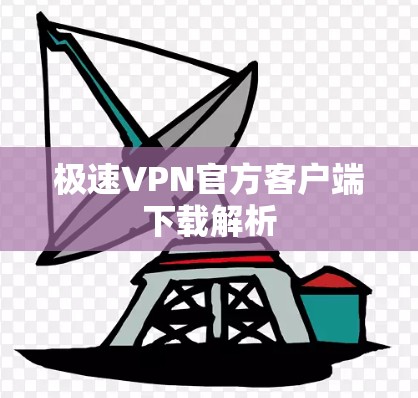极速VPN官方客户端下载解析 极速VPN官方客户端下载解析