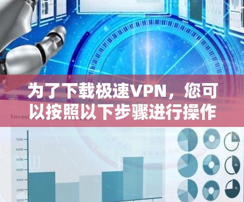 为了下载极速VPN，您可以按照以下步骤进行操作