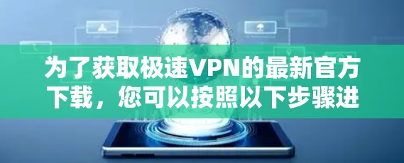 为了获取极速VPN的最新官方下载，您可以按照以下步骤进行操作