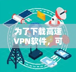 为了下载高速VPN软件，可以按照以下步骤进行