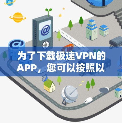 为了下载极速VPN的APP，您可以按照以下步骤进行操作
