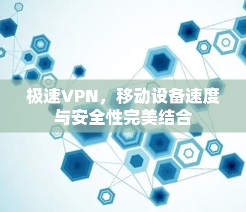 极速VPN，移动设备速度与安全性完美结合