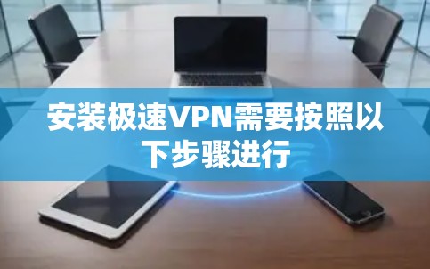 安装极速VPN需要按照以下步骤进行