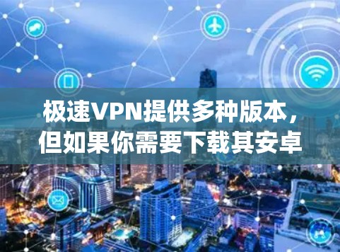 极速VPN提供多种版本，但如果你需要下载其安卓版，并且希望下载免费版本（Dagstuhl VPN）以下是下载步骤和说明