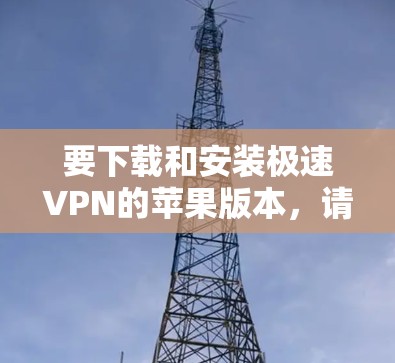 要下载和安装极速VPN的苹果版本，请按照以下步骤进行