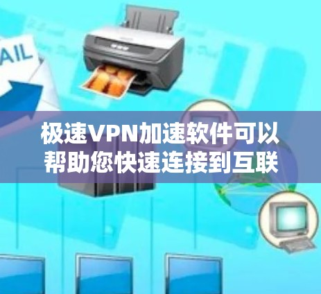 极速VPN加速软件可以帮助您快速连接到互联网，提升上传和下载速度。以下是一些推荐的极速VPN加速软件，根据您的需求和预算选择合适的