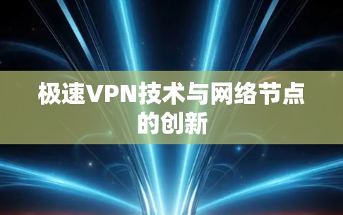 极速VPN技术与网络节点的创新
