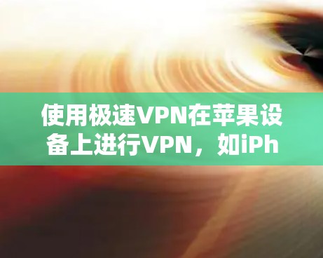 使用极速VPN在苹果设备上进行VPN，如iPhone端，可以享受安全、便捷的网络连接。以下是一个详细的教程，帮助你顺利使用极速VPN在iPhone上进行VPN