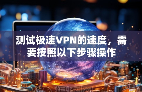 测试极速VPN的速度，需要按照以下步骤操作