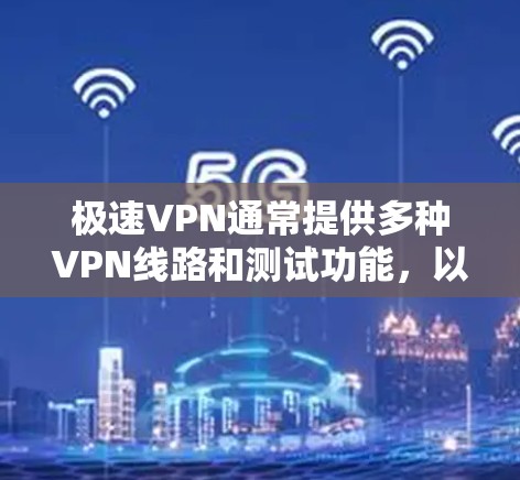 极速VPN通常提供多种VPN线路和测试功能，以帮助用户评估不同VPN服务的性能和稳定性。以下是一些常见的VPN线路及其速度测试情况的排名，供参考