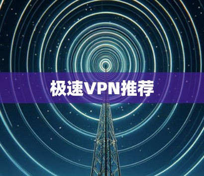 极速VPN推荐 极速VPN推荐