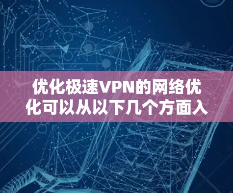 优化极速VPN的网络优化可以从以下几个方面入手,以提升用户体验和安全性 优化极速VPN的网络优化可以从以下几个方面入手,以提升用户体验和安全性