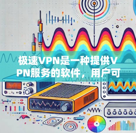 极速VPN是一种提供VPN服务的软件，用户可以通过下载该软件访问VPN连接。然而，下载和使用此类软件都可能存在一定的风险，尤其是针对未成年人和敏感个人信息的情况。以下是一些需要注意的事项