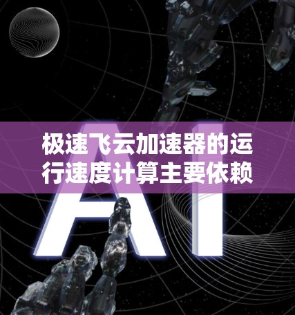 极速飞云加速器的运行速度计算主要依赖于飞行器的速度设置和飞行模式。如果你在测试过程中发现加速器无法自动计算飞行器的速度，可能的原因包括