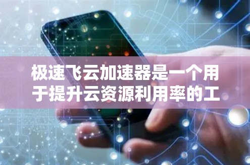 极速飞云加速器是一个用于提升云资源利用率的工具,通过虚拟化技术优化服务器和虚拟机配置。以下是学习极速飞云加速器的步骤说明 极速飞云加速器是一个用于提升云资源利用率的工具,通过虚拟化技术优化服务器和虚拟机配置。以下是学习极速飞云加速器的步骤说明