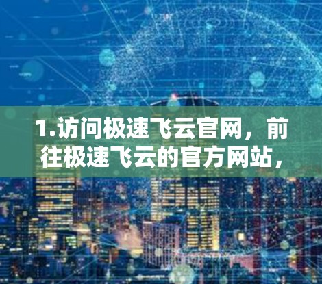 1.访问极速飞云官网，前往极速飞云的官方网站，了解工具的详细信息和功能