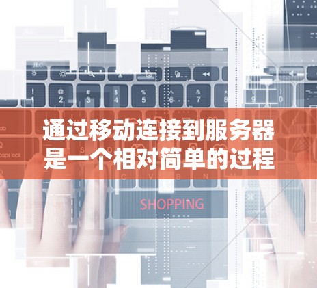 通过移动连接到服务器是一个相对简单的过程，以下是一个清晰的步骤指南