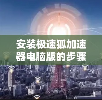 安装极速狐加速器电脑版的步骤如下 安装极速狐加速器电脑版的步骤如下