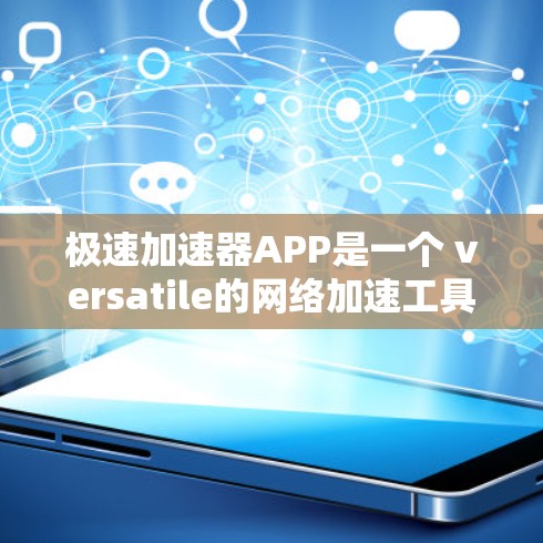 极速加速器APP是一个 versatile的网络加速工具，旨在帮助用户更快地下载各种文件。以下是对该工具的详细总结