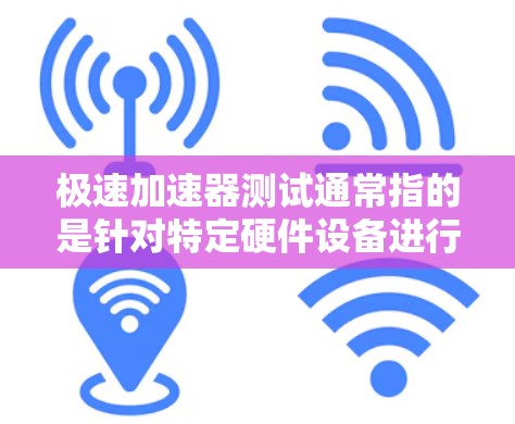极速加速器测试通常指的是针对特定硬件设备进行加速优化的工具或方法,以提升性能。以下是一些可能相关的工具或方法 极速加速器测试通常指的是针对特定硬件设备进行加速优化的工具或方法,以提升性能。以下是一些可能相关的工具或方法