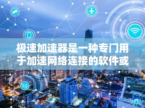 极速加速器是一种专门用于加速网络连接的软件或工具，可以帮助用户减少网络延迟，提升下载和搜索效率。以下是关于极速加速器客户端的详细介绍