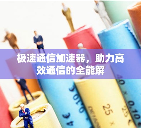 极速通信加速器，助力高效通信的全能解