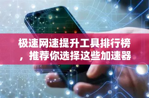 极速网速提升工具排行榜,推荐你选择这些加速器 极速网速提升工具排行榜,推荐你选择这些加速器