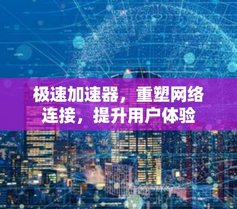极速加速器,重塑网络连接,提升用户体验 极速加速器,重塑网络连接,提升用户体验