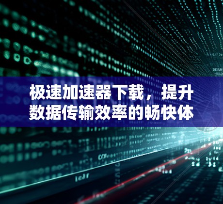 极速加速器下载，提升数据传输效率的畅快体验