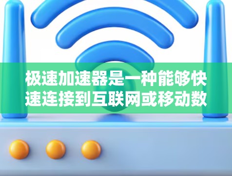 极速加速器是一种能够快速连接到互联网或移动数据源的工具，通常用于提升数据传输速度。以下是一些常见的极速加速器推荐，供您参考