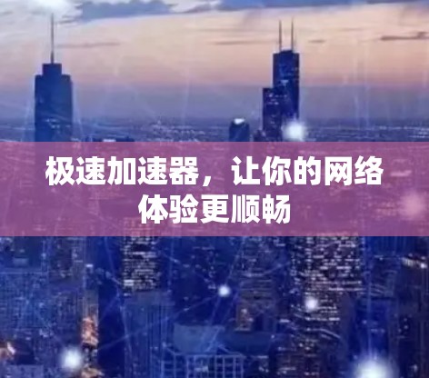 极速加速器，让你的网络体验更顺畅