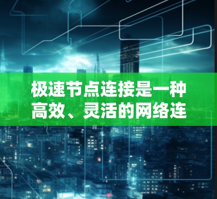 极速节点连接是一种高效、灵活的网络连接方式，通过利用虚拟网络、虚拟机、协议优化和平行计算等多种技术，能够提升网络的性能和稳定性，满足复杂的业务需求。以下是对极速节点连接的详细分析