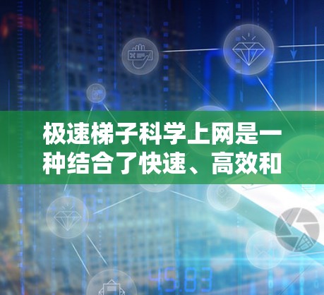 极速梯子科学上网是一种结合了快速、高效和安全技术的网络解决方案,旨在帮助用户或机构快速、安全地连接和访问网络安全相关的网络服务。以下是对极速梯子科学上网的详细分析和建议 极速梯子科学上网是一种结合了快速、高效和安全技术的网络解决方案,旨在帮助用户或机构快速、安全地连接和访问网络安全相关的网络服务。以下是对极速梯子科学上网的详细分析和建议