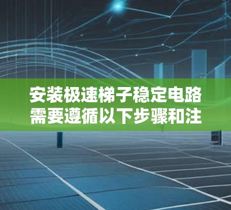 安装极速梯子稳定电路需要遵循以下步骤和注意事项