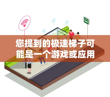 您提到的极速梯子可能是一个游戏或应用程序的名称。如果您指的是某个特定的应用程序或游戏，可能需要提供更多上下文信息，以便我更好地帮助您