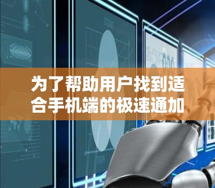 为了帮助用户找到适合手机端的极速通加速器，我将整理出一个全面的指南，涵盖功能、优点、缺点以及推荐工具，供用户选择