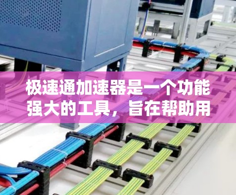极速通加速器是一个功能强大的工具，旨在帮助用户比较和选择最适合的应用加速器。以下是关于极速通加速器的详细步骤说明