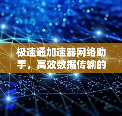 极速通加速器网络助手，高效数据传输的终极解决方案