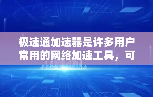 极速通加速器是许多用户常用的网络加速工具，可以帮助他们更快地下载和使用网络资源。以下是一些使用极速通加速器的步骤和注意事项