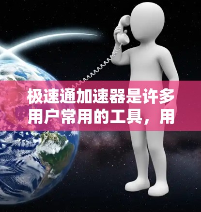 极速通加速器是许多用户常用的工具，用于加速网页加载、下载和移动设备应用。以下是极速通加速器的最新版本，结合其功能、优势和使用指南