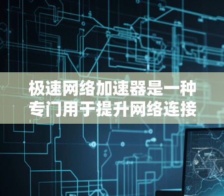 极速网络加速器是一种专门用于提升网络连接速度的工具，通常用于在社交媒体、视频通话、游戏等场景中使用。它通过调整数据流量分配、优化网络协议、甚至通过增强硬件配置来提升网络性能