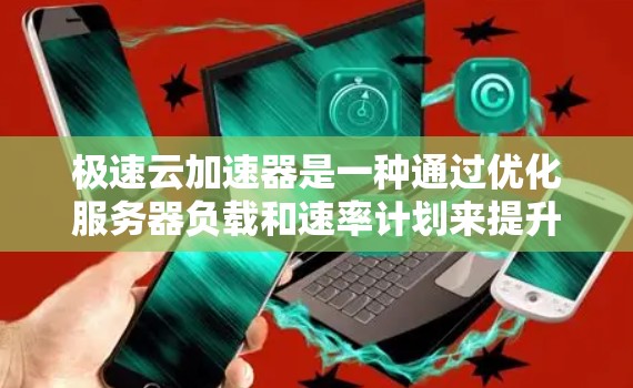 极速云加速器是一种通过优化服务器负载和速率计划来提升网络连接性能的工具。科学上网时，使用极速云加速器需要以下步骤