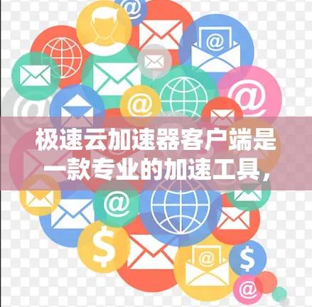 极速云加速器客户端是一款专业的加速工具，旨在帮助用户提升网页加载速度。以下是使用该工具的详细步骤和建议