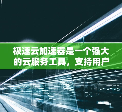 极速云加速器是一个强大的云服务工具，支持用户访问外部网站，加速互联网连接。以下是一步步的使用指南