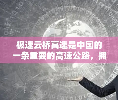 极速云桥高速是中国的一条重要的高速公路，拥有多个特殊政策和管理措施。以下是对极速云桥高速的一些详细信息
