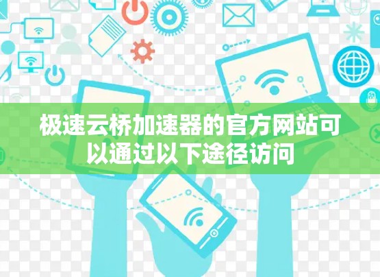 极速云桥加速器的官方网站可以通过以下途径访问