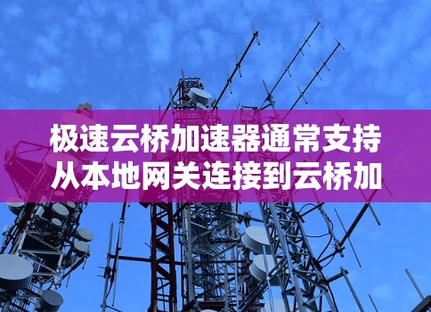 极速云桥加速器通常支持从本地网关连接到云桥加速器的网络外网连接。以下是具体的配置步骤和注意事项