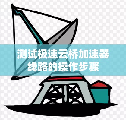 测试极速云桥加速器线路的操作步骤